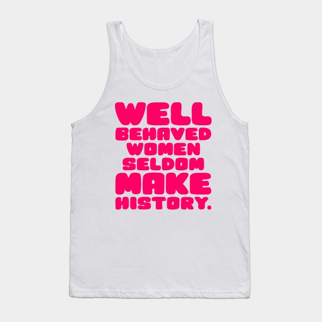 Well Behaved Women Seldom Make History Tank Top by colorsplash